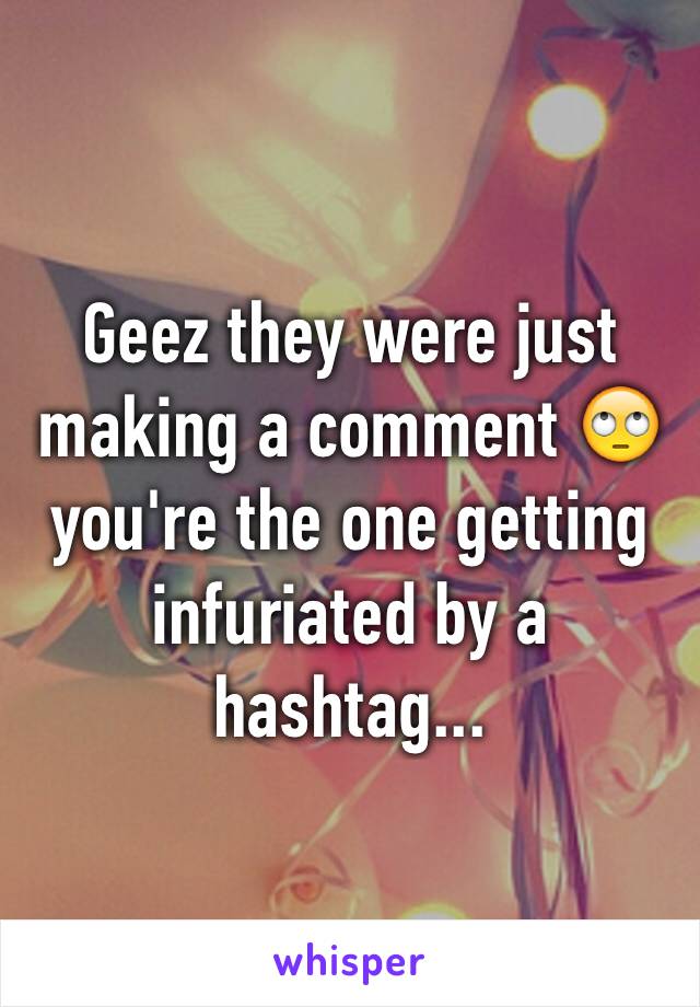 Geez they were just making a comment 🙄 you're the one getting infuriated by a hashtag...