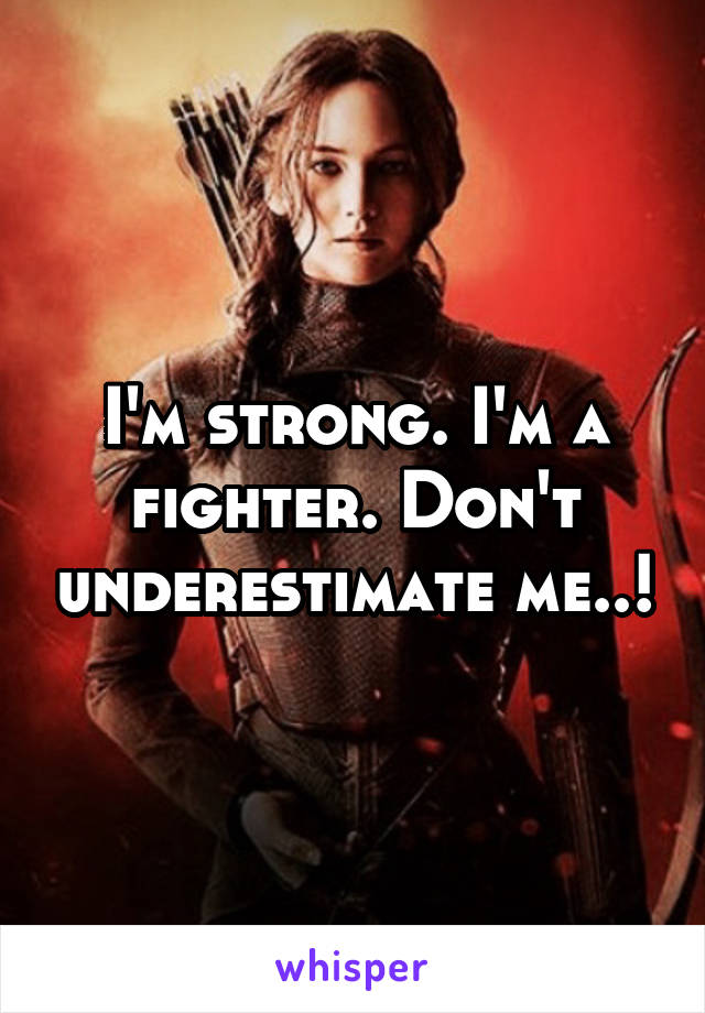 I'm strong. I'm a fighter. Don't underestimate me..!