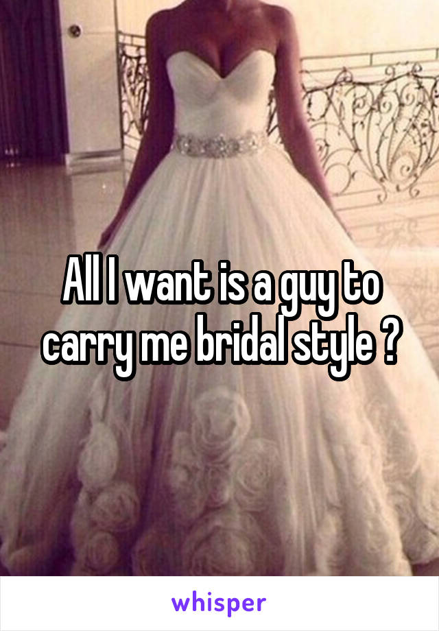 All I want is a guy to carry me bridal style 😂