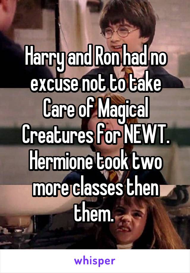 Harry and Ron had no excuse not to take Care of Magical Creatures for NEWT. Hermione took two more classes then them. 