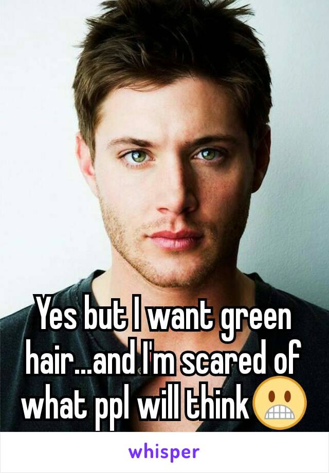 Yes but I want green hair...and I'm scared of what ppl will think😬