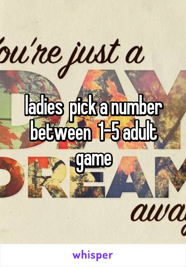 ladies  pick a number between  1-5 adult game