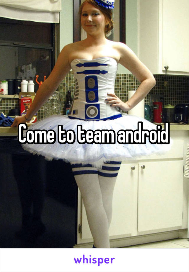 Come to team android 