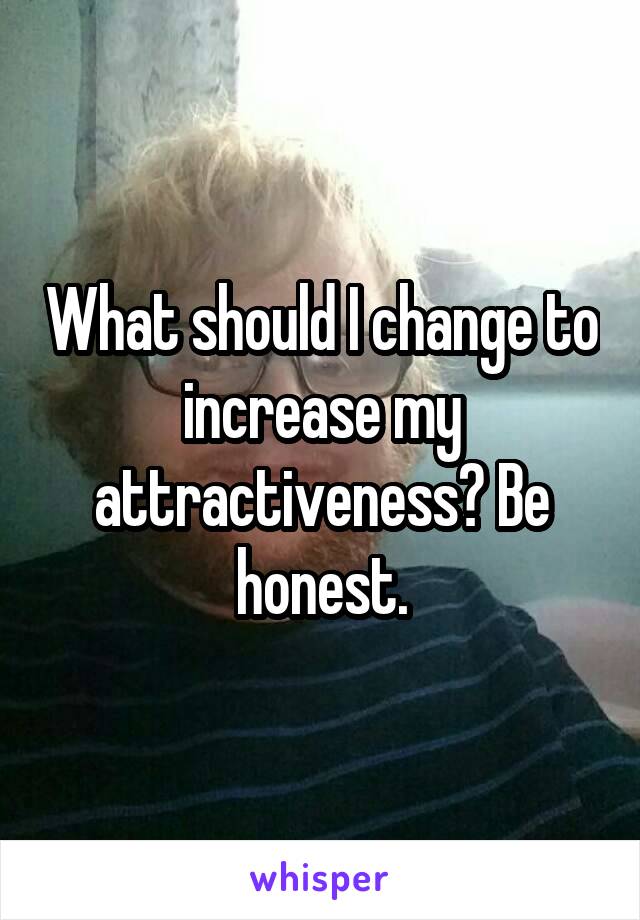 What should I change to increase my attractiveness? Be honest.