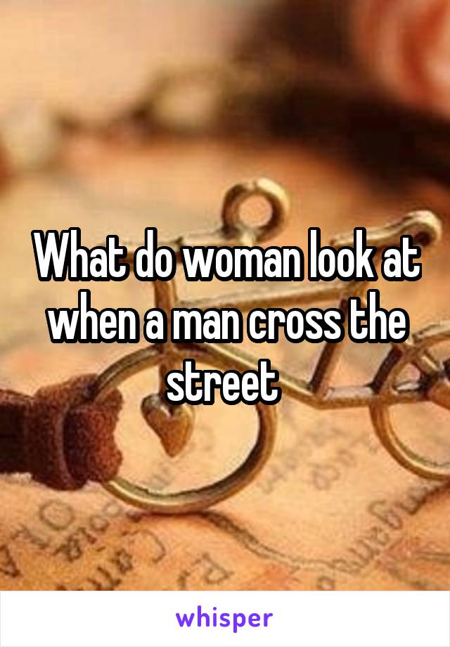 What do woman look at when a man cross the street 