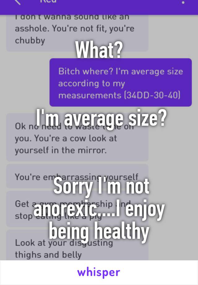 What?


 I'm average size?


 Sorry I'm not anorexic....I enjoy being healthy