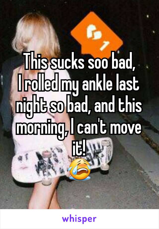 This sucks soo bad,
I rolled my ankle last night so bad, and this morning, I can't move it!
😭
