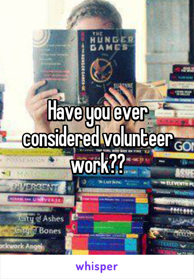 Have you ever considered volunteer work??