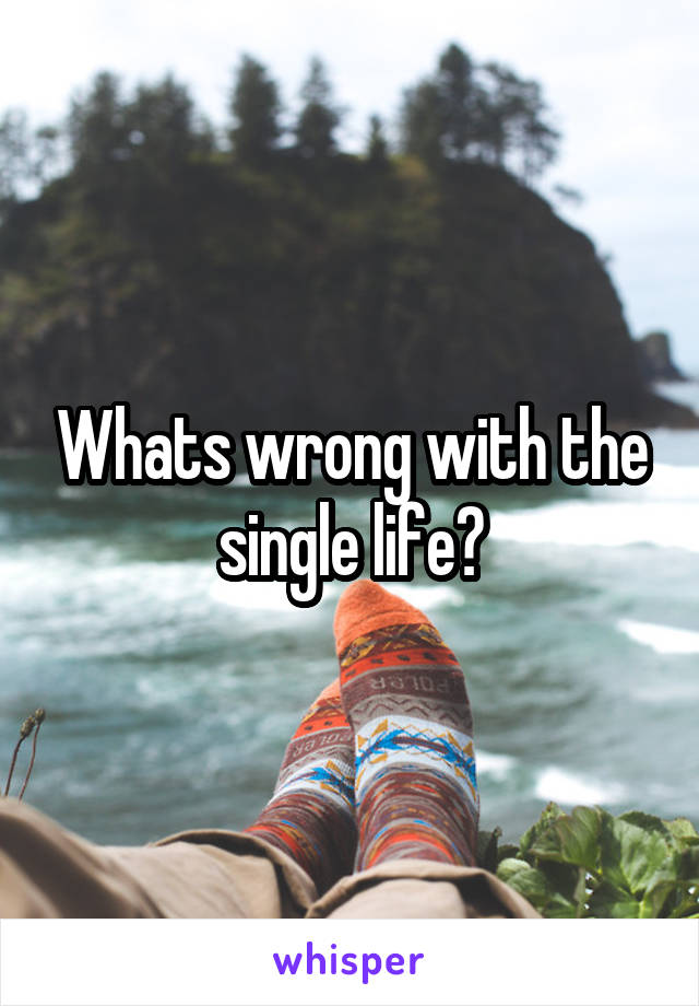 Whats wrong with the single life?