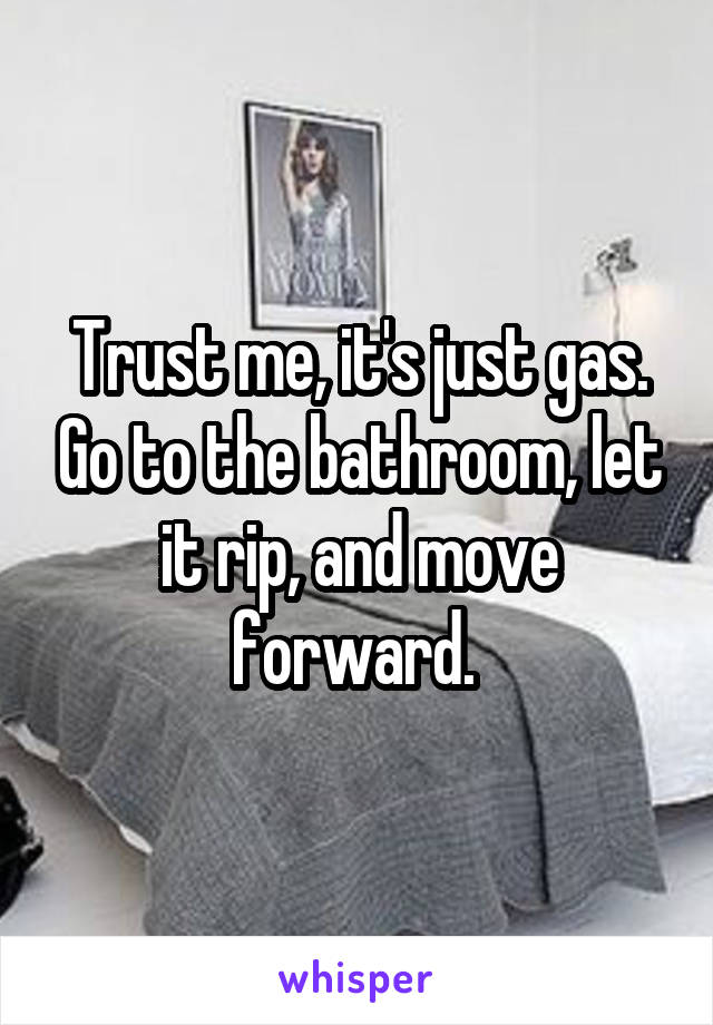 Trust me, it's just gas. Go to the bathroom, let it rip, and move forward. 