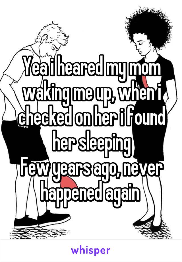 Yea i heared my mom waking me up, when i checked on her i found her sleeping
Few years ago, never happened again 
