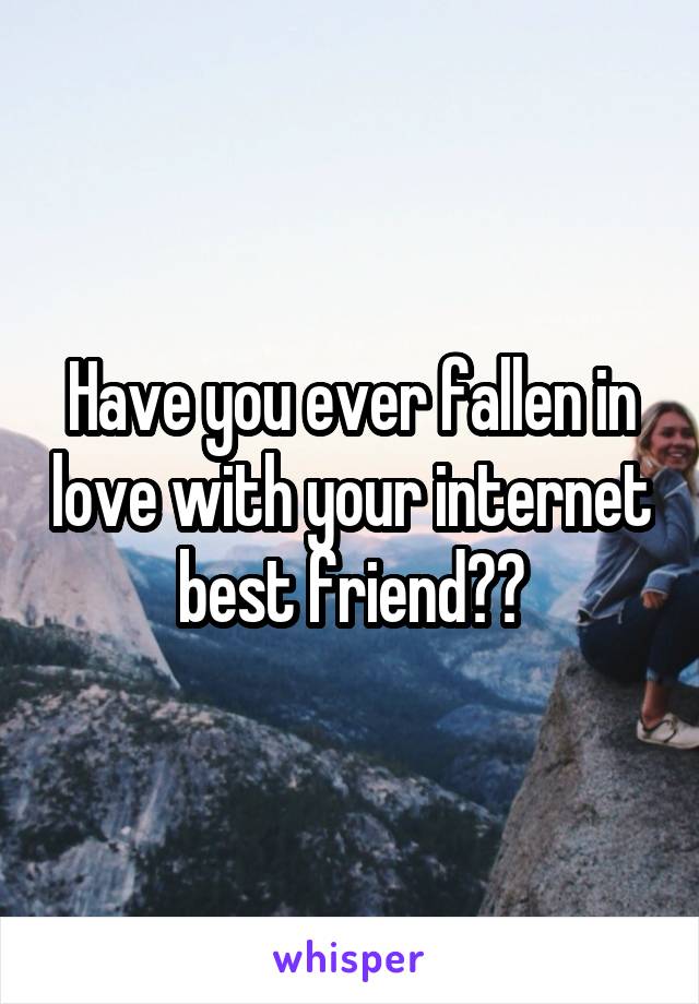 Have you ever fallen in love with your internet best friend??