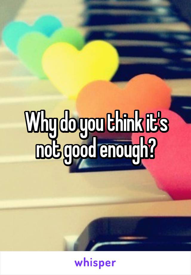 Why do you think it's not good enough?