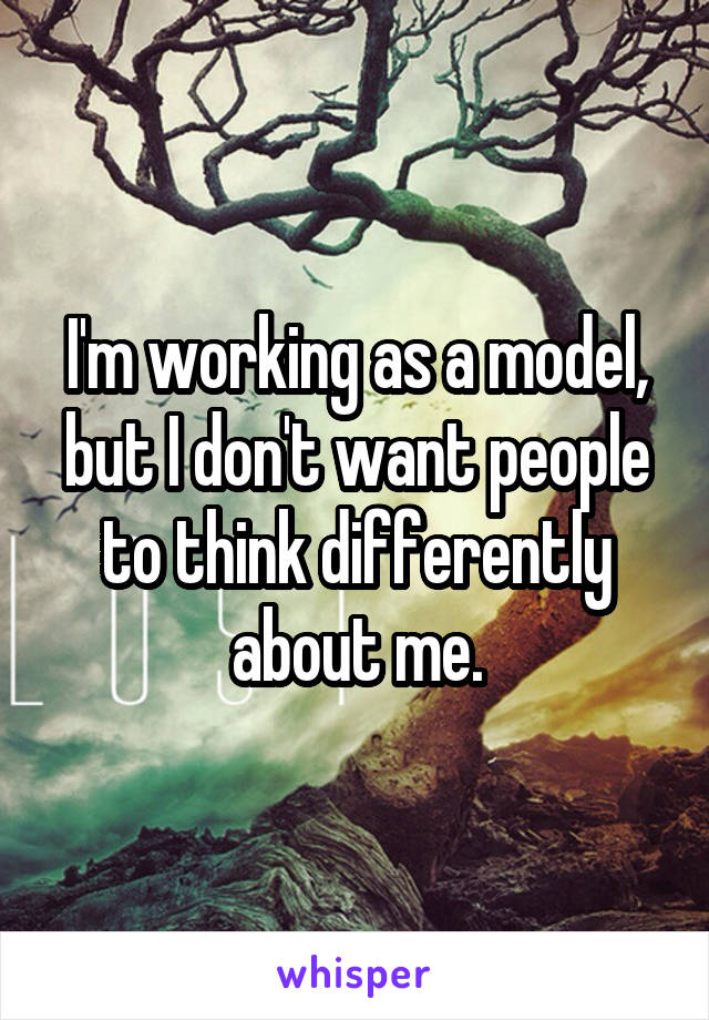 I'm working as a model, but I don't want people to think differently about me.