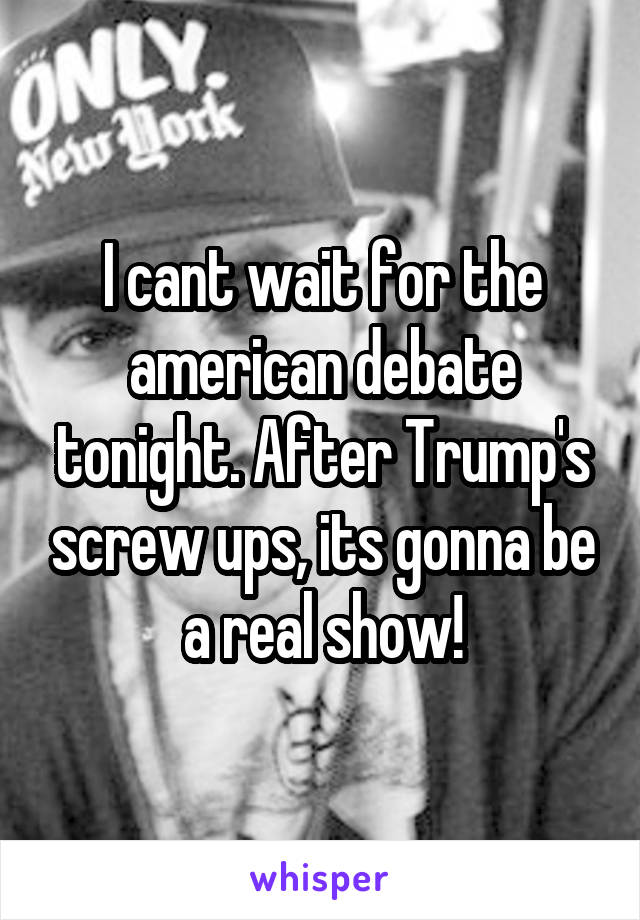 I cant wait for the american debate tonight. After Trump's screw ups, its gonna be a real show!