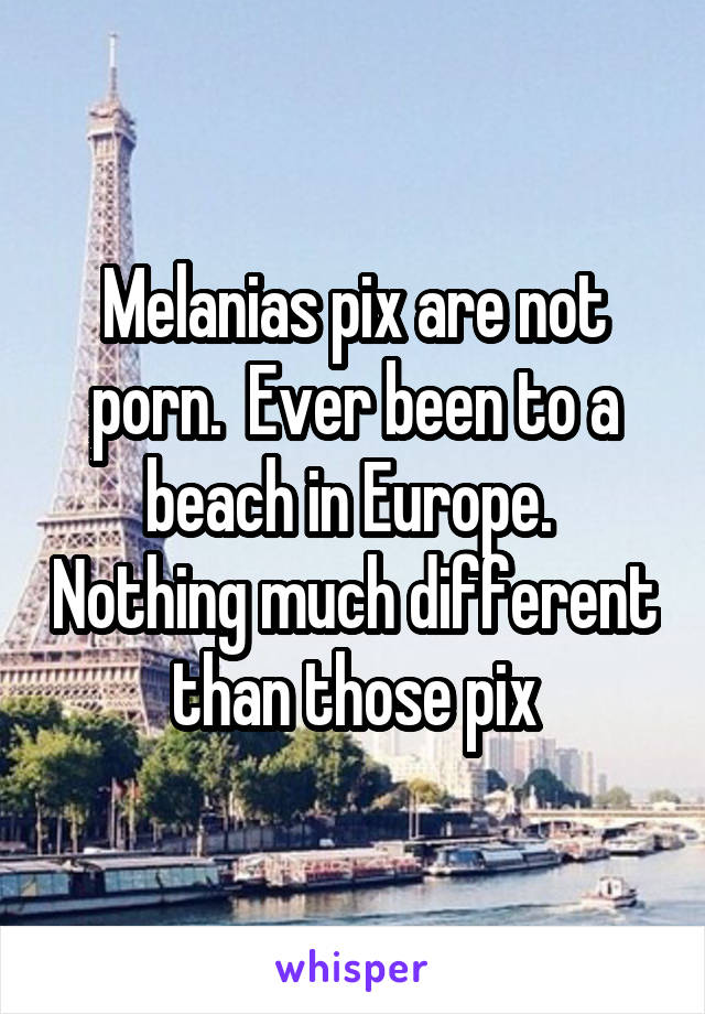 Melanias pix are not porn.  Ever been to a beach in Europe.  Nothing much different than those pix