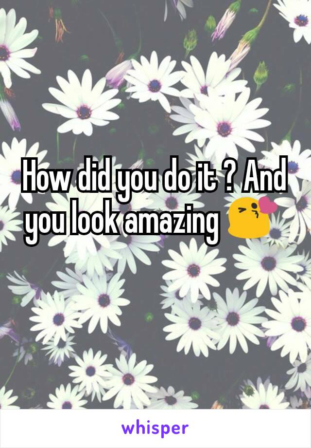 How did you do it ? And you look amazing 😘 