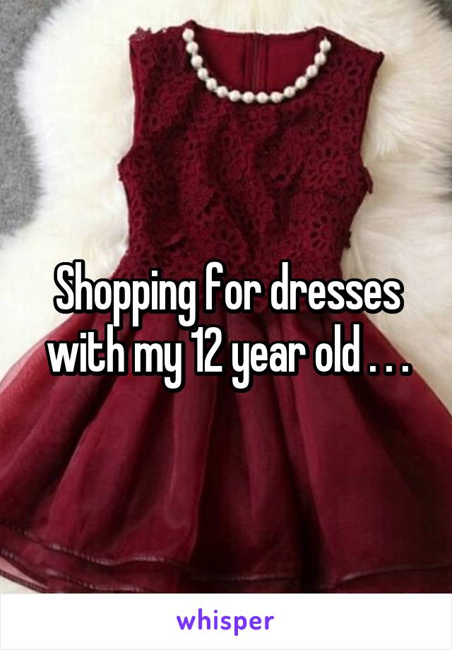 Shopping for dresses with my 12 year old . . .