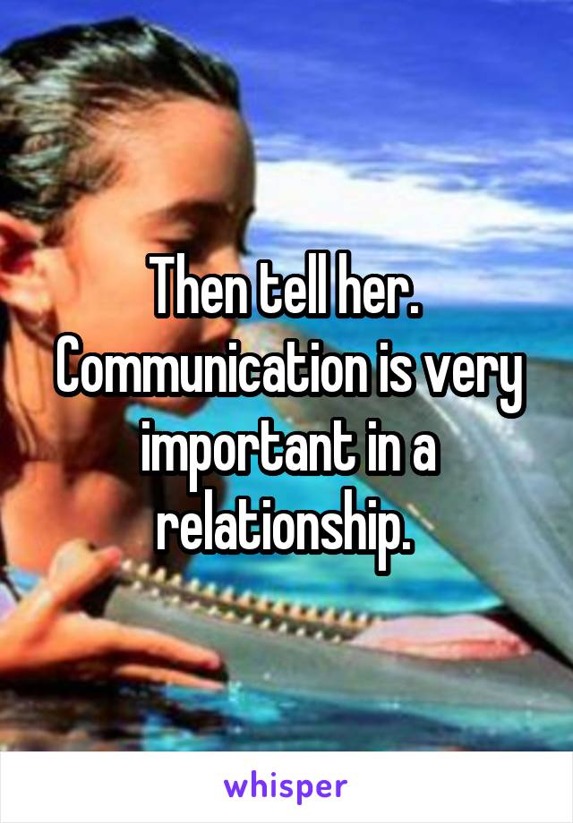 Then tell her.  Communication is very important in a relationship. 
