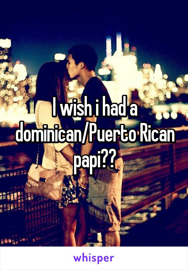 I wish i had a dominican/Puerto Rican papi🇩🇴