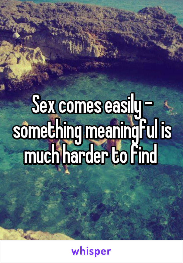 Sex comes easily - something meaningful is much harder to find 