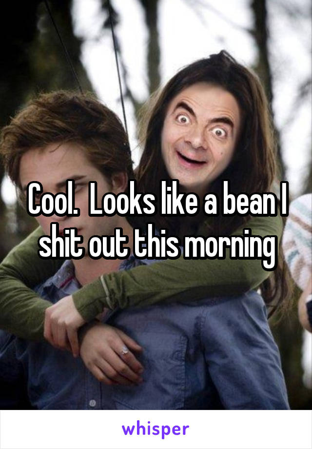 Cool.  Looks like a bean I shit out this morning