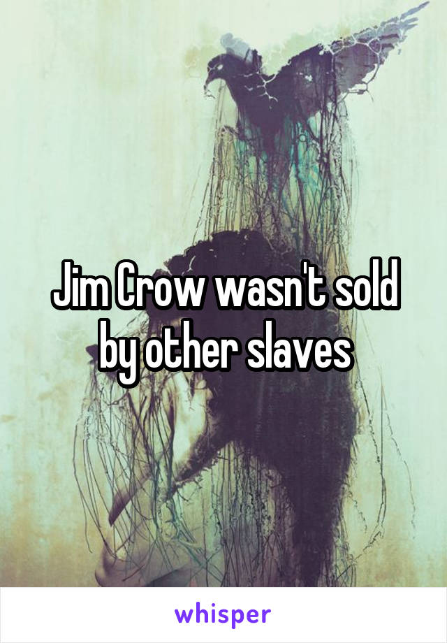 Jim Crow wasn't sold by other slaves