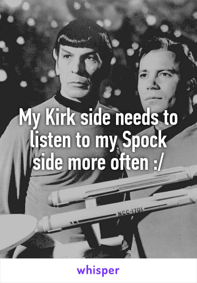 My Kirk side needs to listen to my Spock side more often :/