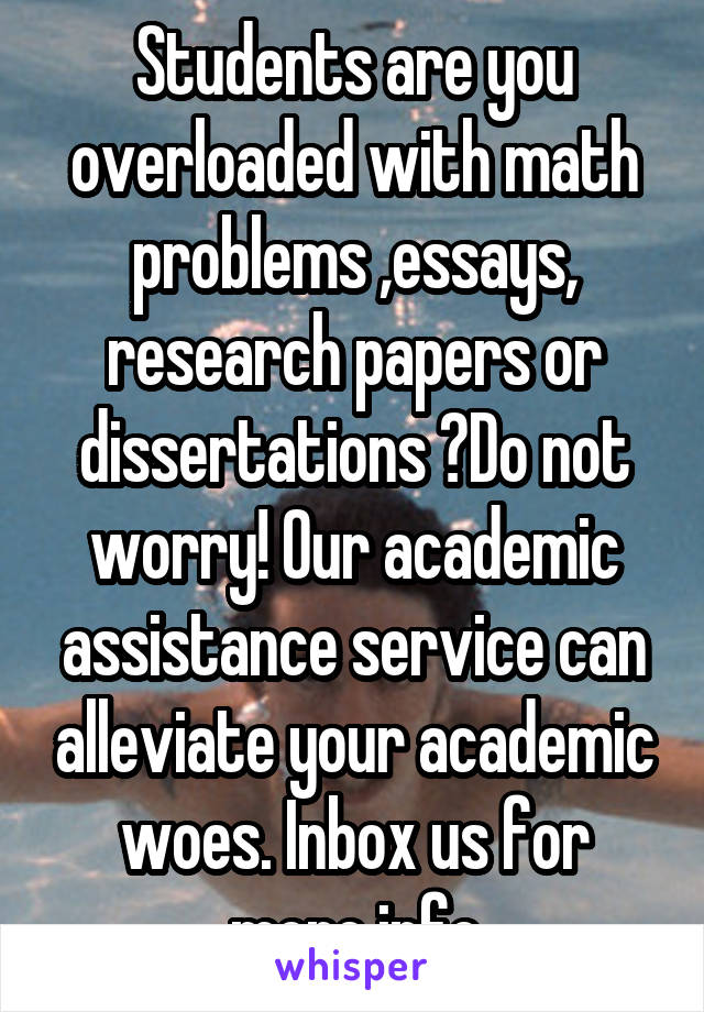 Students are you overloaded with math problems ,essays, research papers or dissertations ?Do not worry! Our academic assistance service can alleviate your academic woes. Inbox us for more info