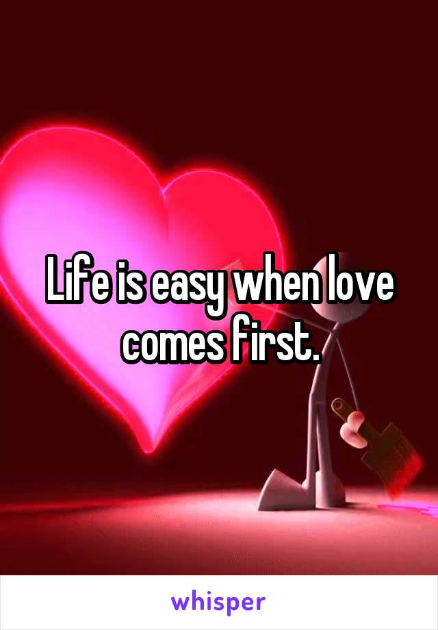 Life is easy when love comes first.