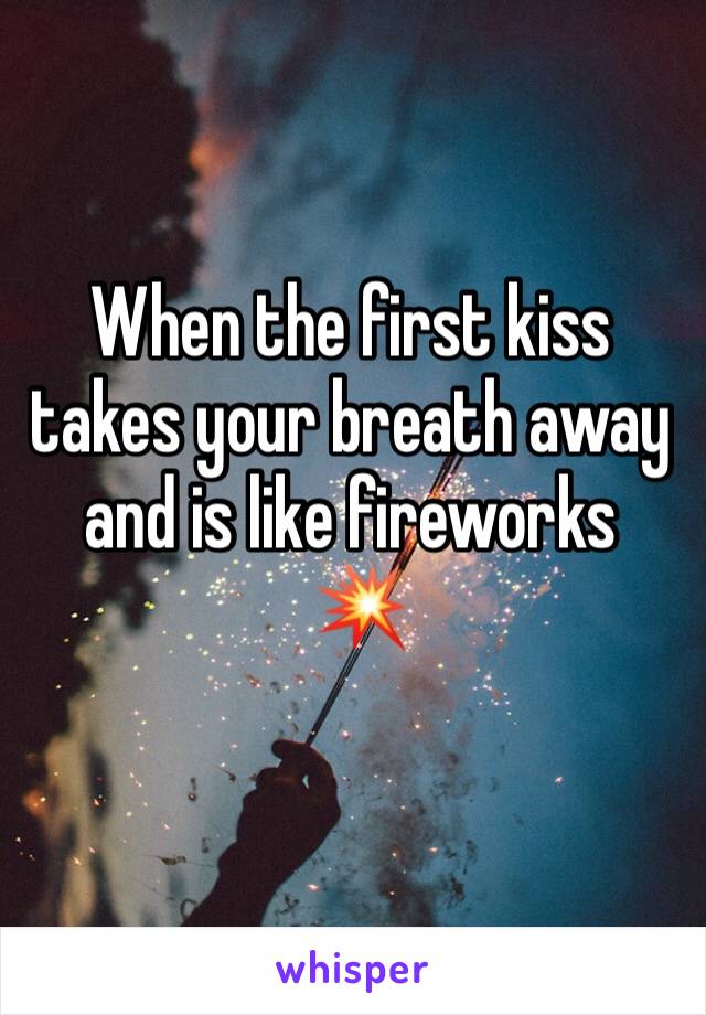 When the first kiss takes your breath away and is like fireworks
 💥 