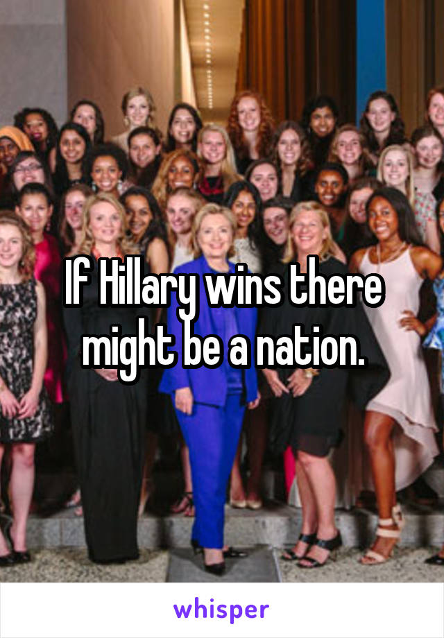 If Hillary wins there might be a nation.