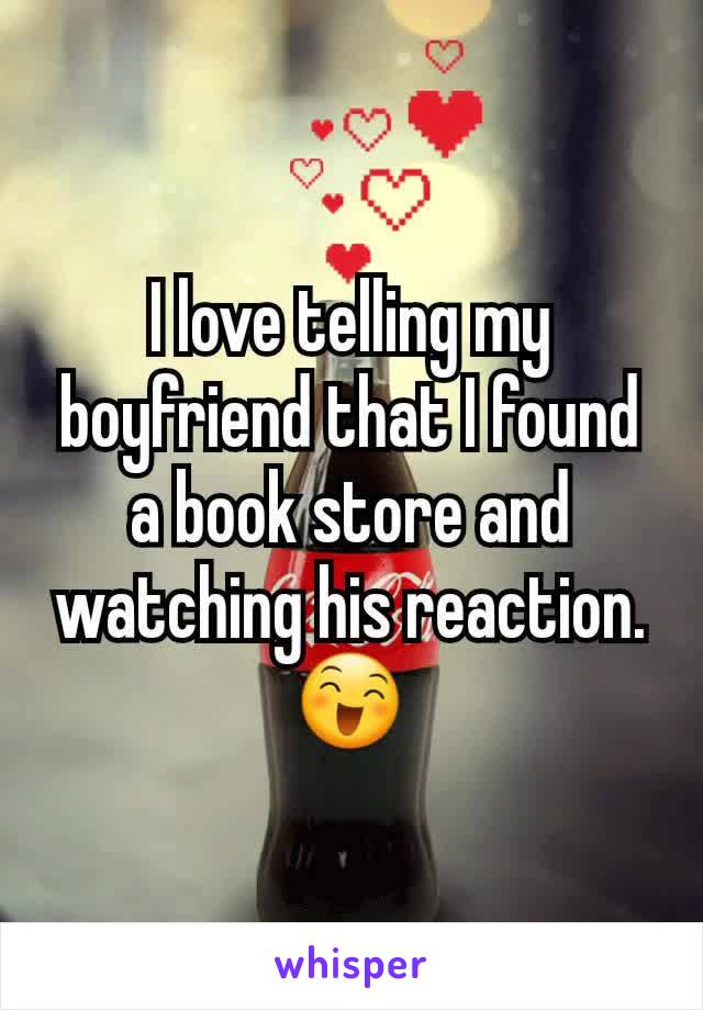 I love telling my boyfriend that I found a book store and watching his reaction. 😄