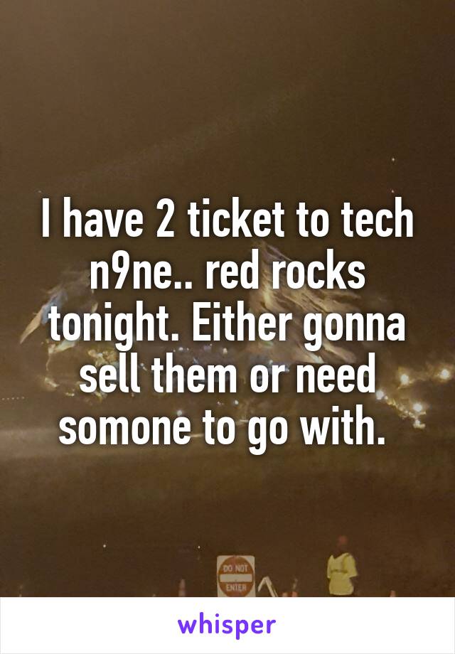 I have 2 ticket to tech n9ne.. red rocks tonight. Either gonna sell them or need somone to go with. 
