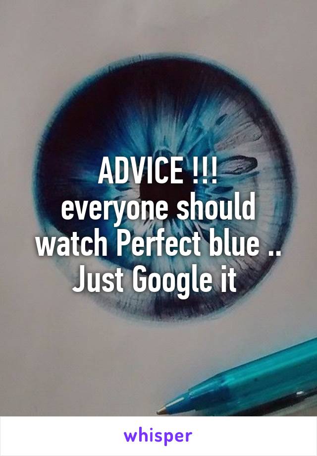 ADVICE !!!
everyone should watch Perfect blue ..
Just Google it 