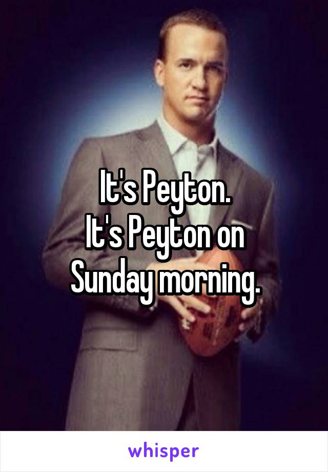 It's Peyton.
It's Peyton on
Sunday morning.
