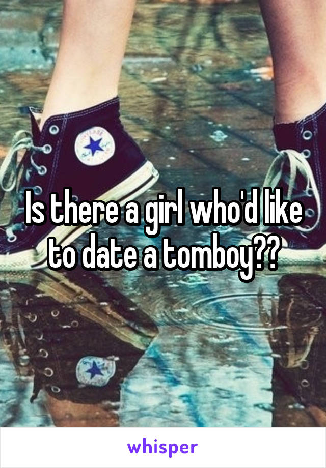 Is there a girl who'd like to date a tomboy??