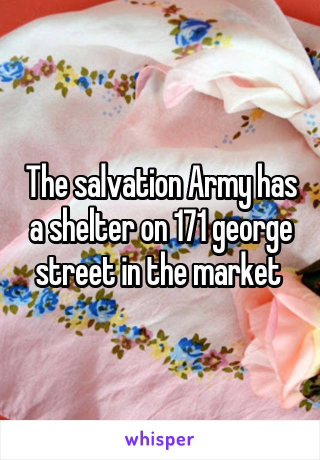 The salvation Army has a shelter on 171 george street in the market 