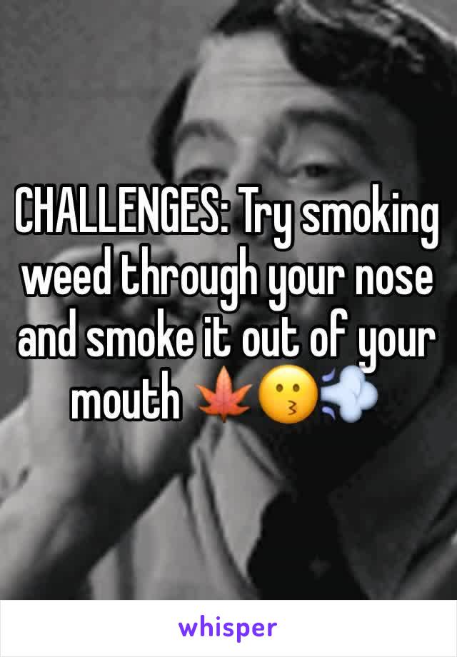 CHALLENGES: Try smoking weed through your nose and smoke it out of your mouth 🍁😗💨