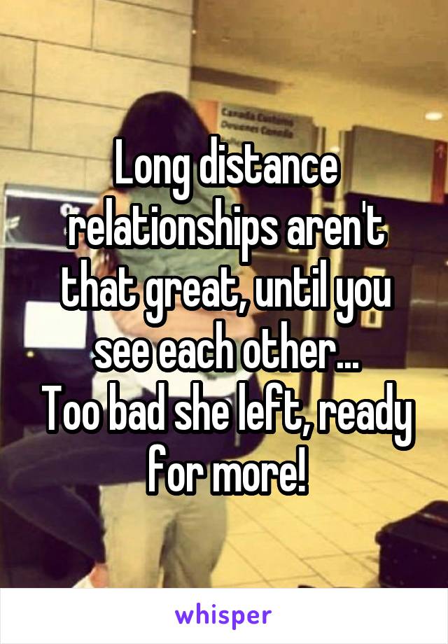 Long distance relationships aren't that great, until you see each other...
Too bad she left, ready for more!