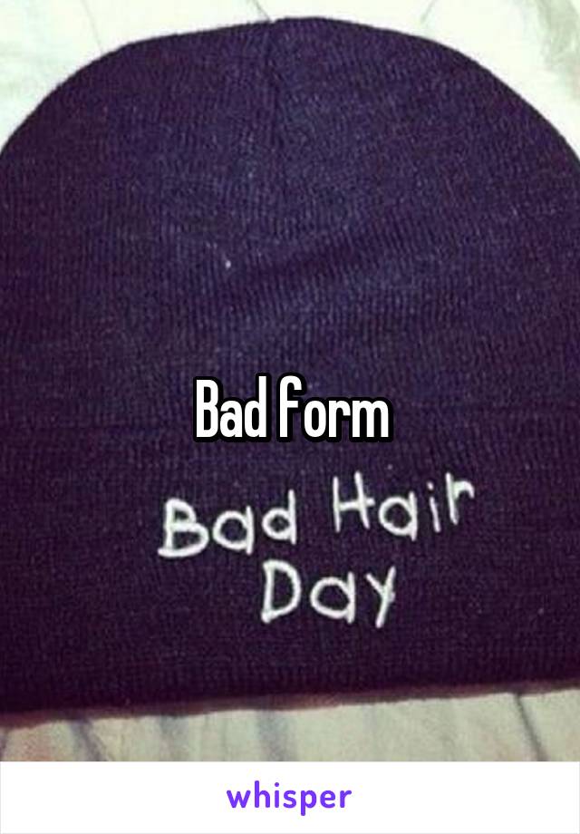 Bad form