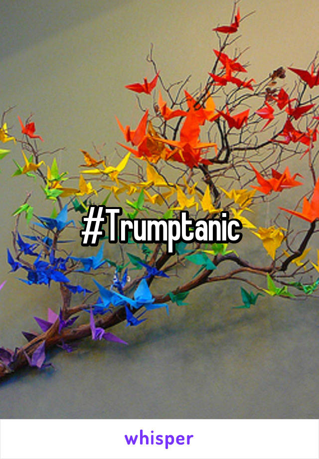 #Trumptanic