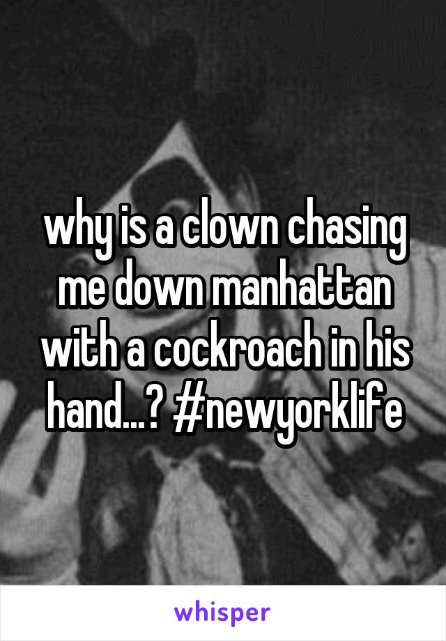 why is a clown chasing me down manhattan with a cockroach in his hand...? #newyorklife