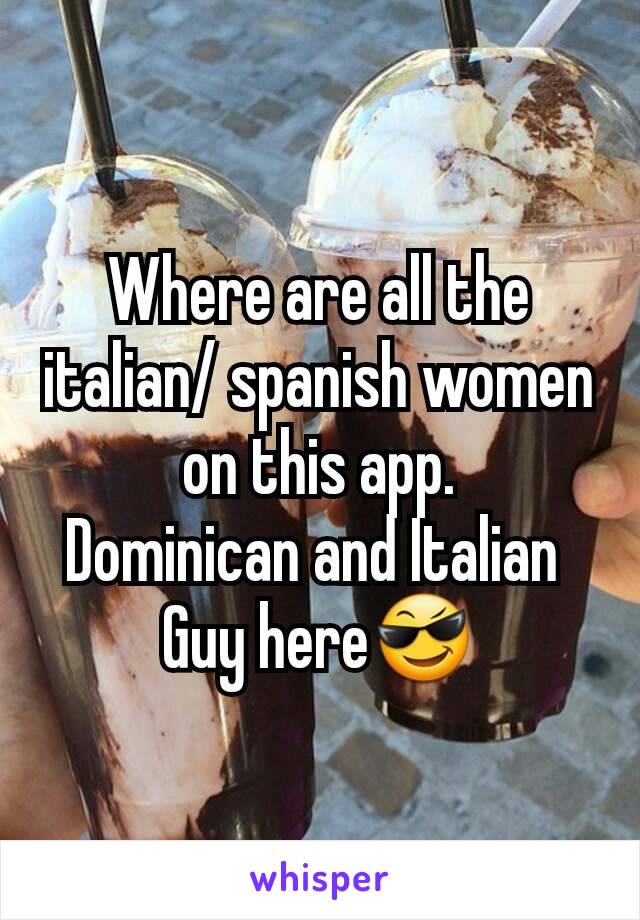 Where are all the italian/ spanish women on this app.
Dominican and Italian 
Guy here😎
