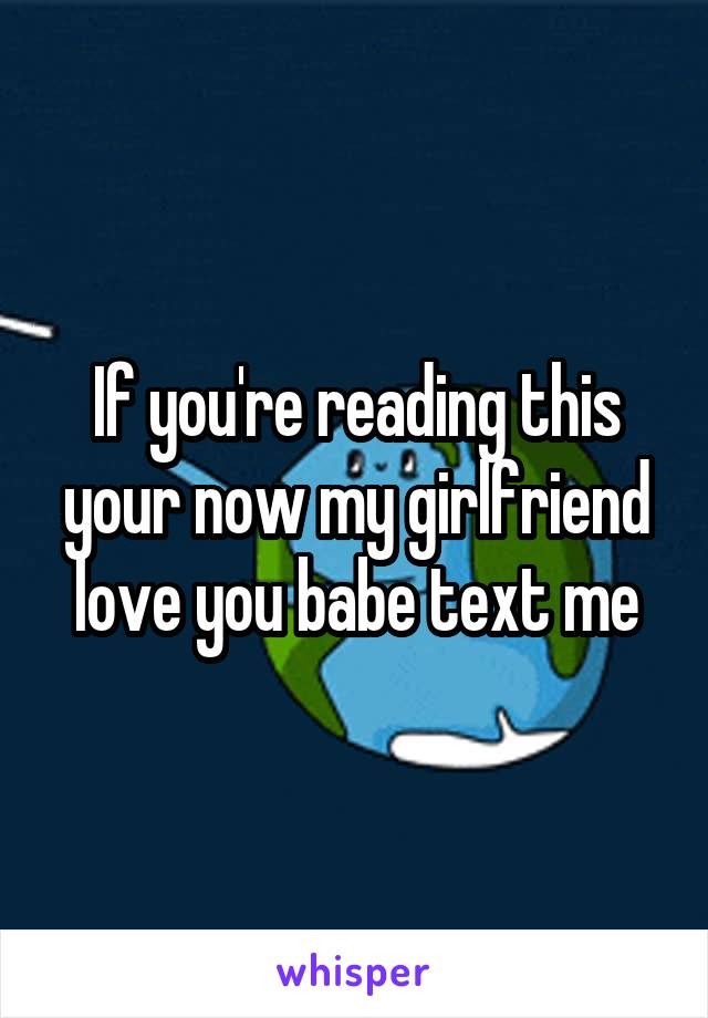 If you're reading this your now my girlfriend love you babe text me