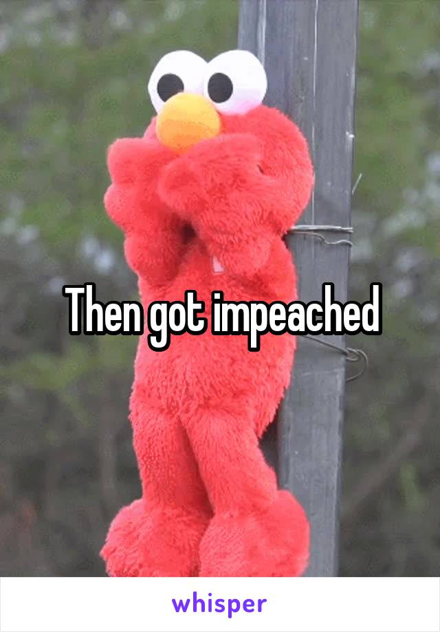 Then got impeached