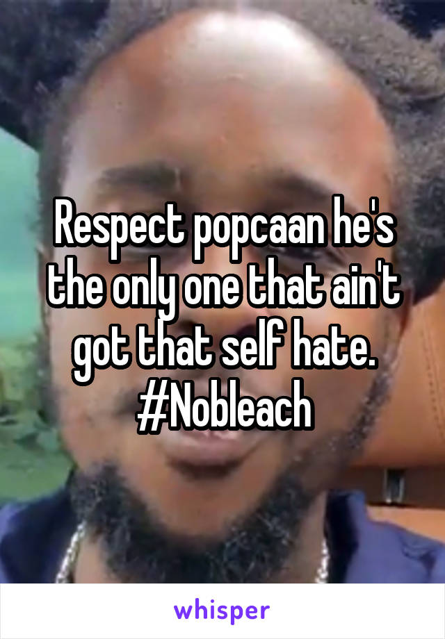 Respect popcaan he's the only one that ain't got that self hate. #Nobleach