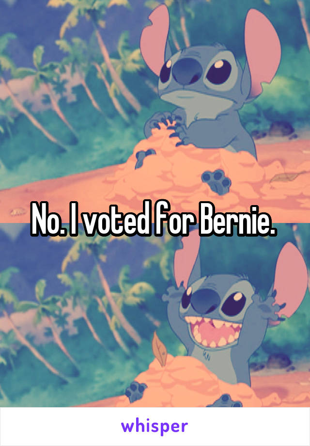 No. I voted for Bernie. 