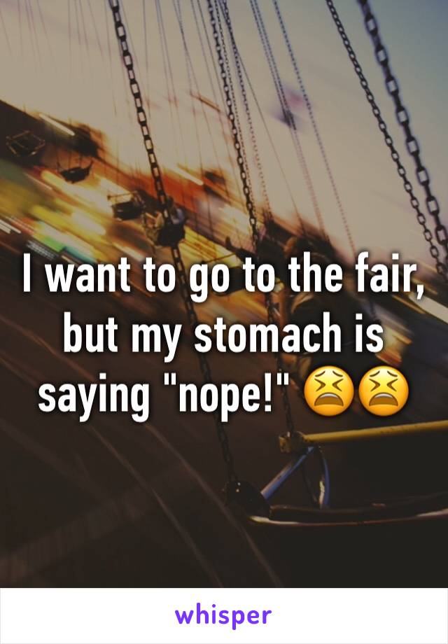 I want to go to the fair, but my stomach is saying "nope!" 😫😫