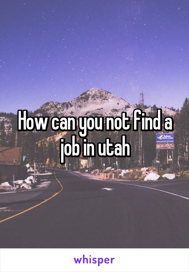 How can you not find a job in utah